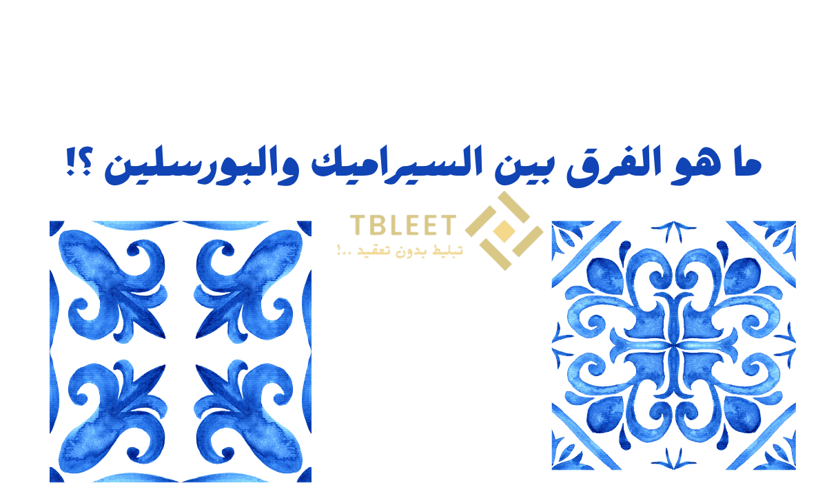 ما هو الفرق بين السيراميك والبورسلين ؟!
