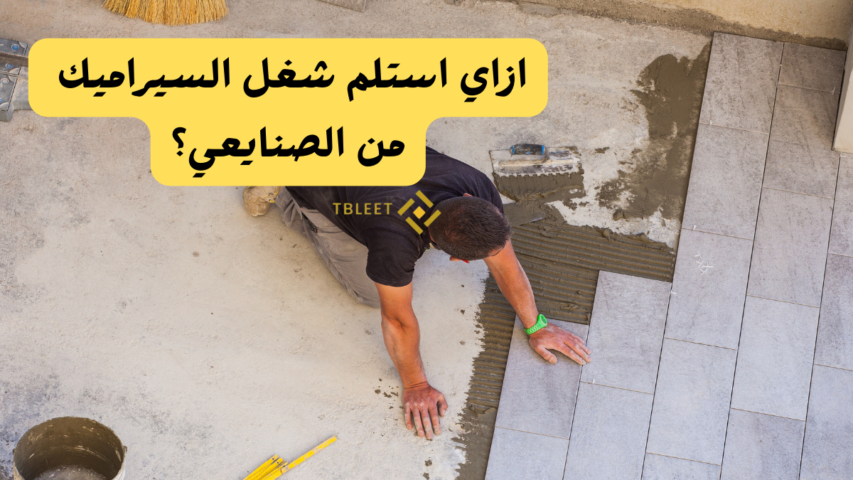 ازاي استلم شغل السيراميك من الصنايعي؟ كيفية كشف عيوب تركيب السيراميك